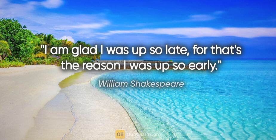 William Shakespeare quote: "I am glad I was up so late, for that's the reason I was up so..."