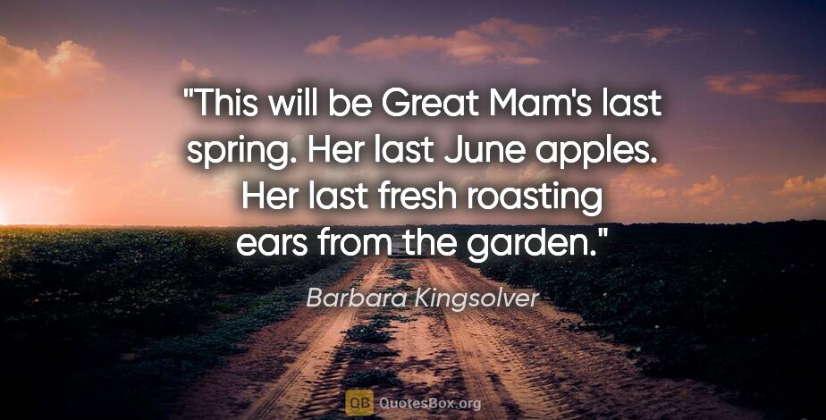 Barbara Kingsolver quote: "This will be Great Mam's last spring. Her last June apples...."