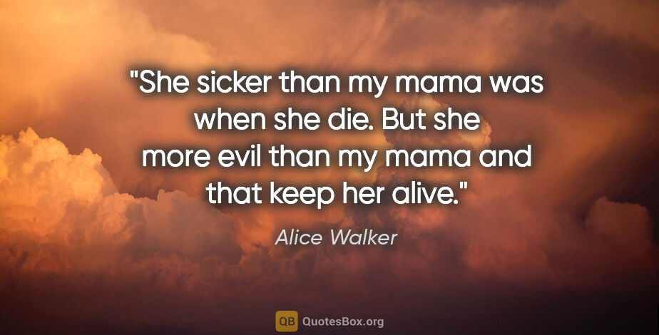 Alice Walker quote: "She sicker than my mama was when she die. But she more evil..."