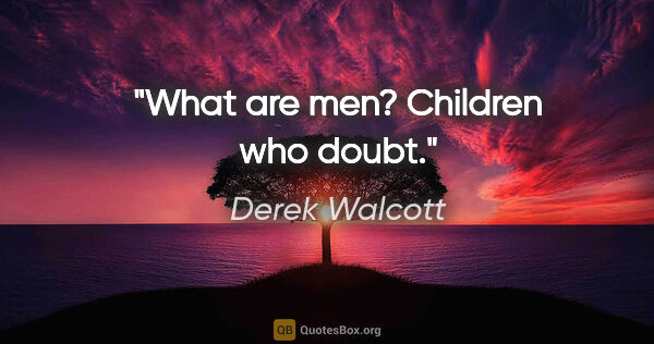 Derek Walcott quote: "What are men? Children who doubt."