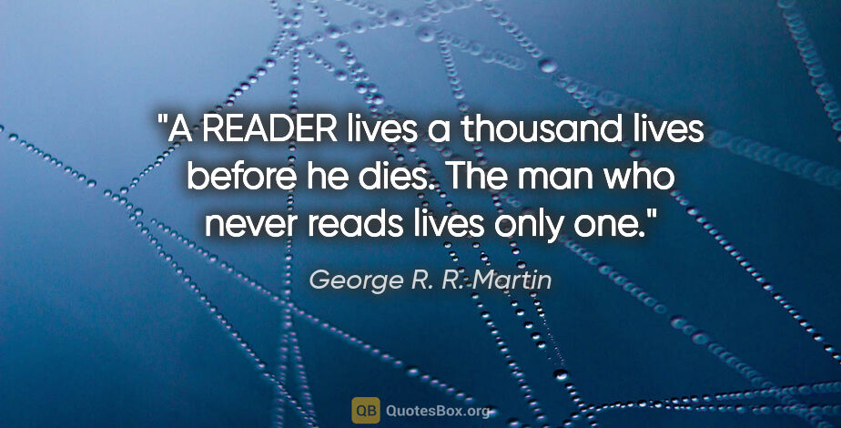 George R. R. Martin quote: "A READER lives a thousand lives before he dies. The man who..."
