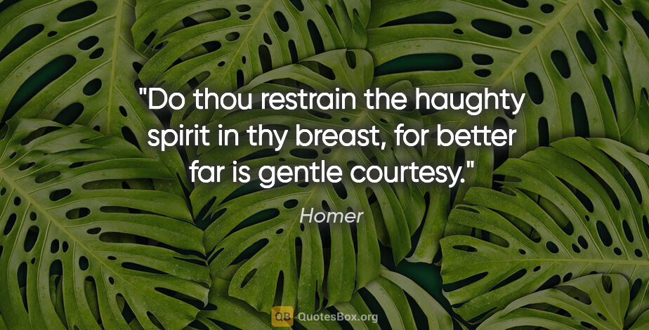 Homer quote: "Do thou restrain the haughty spirit in thy breast, for better..."