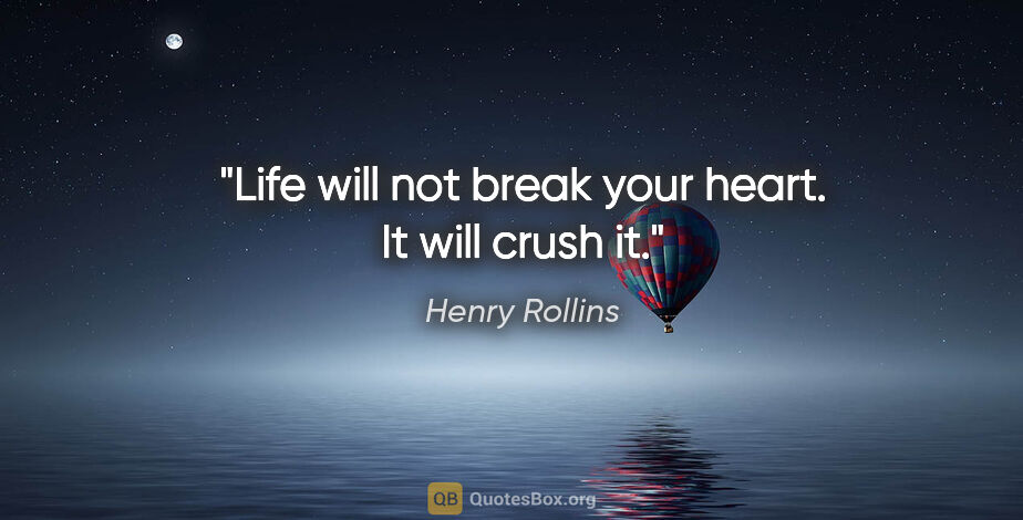 Henry Rollins quote: "Life will not break your heart. It will crush it."