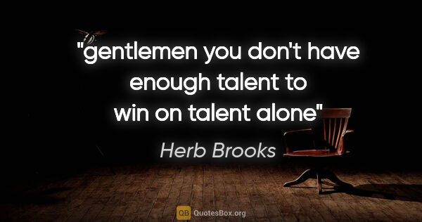 Herb Brooks quote: "gentlemen you don't have enough talent to win on talent alone"