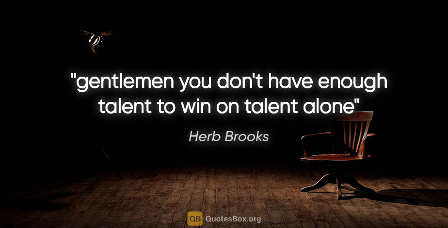 Herb Brooks quote: "gentlemen you don't have enough talent to win on talent alone"