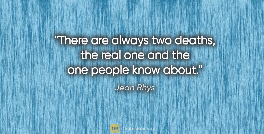 Jean Rhys quote: "There are always two deaths, the real one and the one people..."