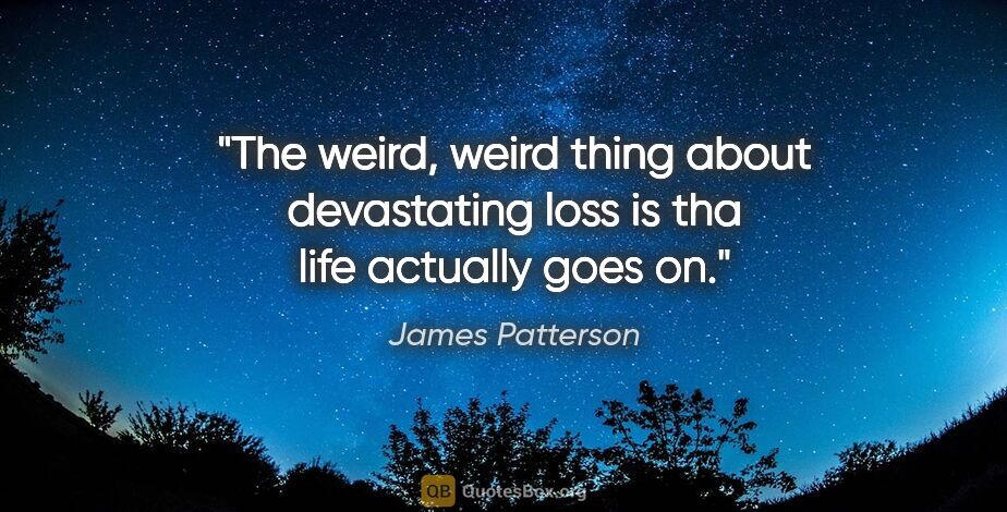 James Patterson quote: "The weird, weird thing about devastating loss is tha life..."