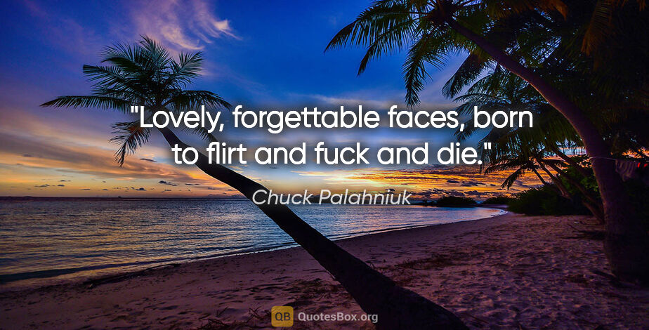 Chuck Palahniuk quote: "Lovely, forgettable faces, born to flirt and fuck and die."