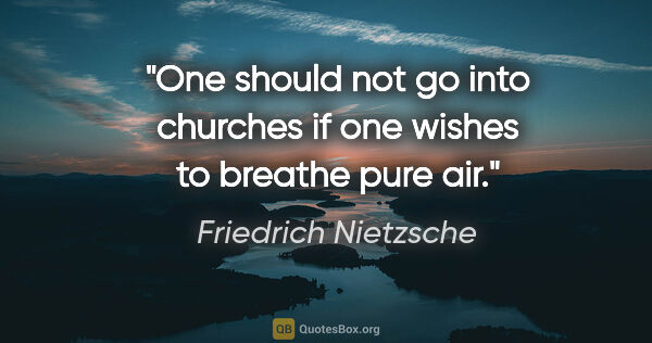 Friedrich Nietzsche quote: "One should not go into churches if one wishes to breathe pure..."