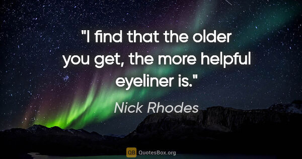Nick Rhodes quote: "I find that the older you get, the more helpful eyeliner is."