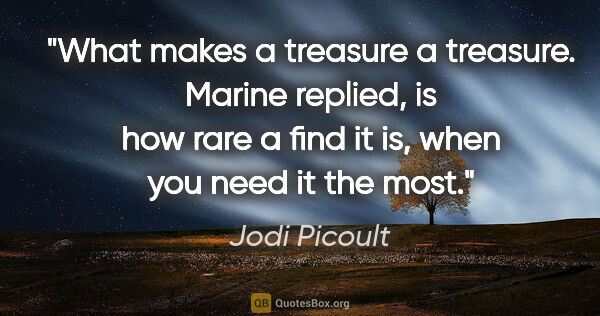Jodi Picoult quote: "What makes a treasure a treasure." Marine replied, "is how..."