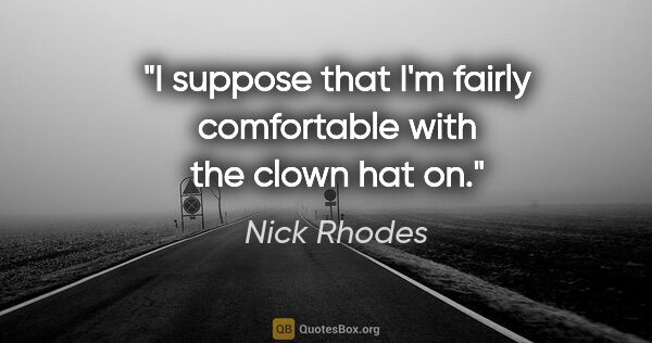 Nick Rhodes quote: "I suppose that I'm fairly comfortable with the clown hat on."