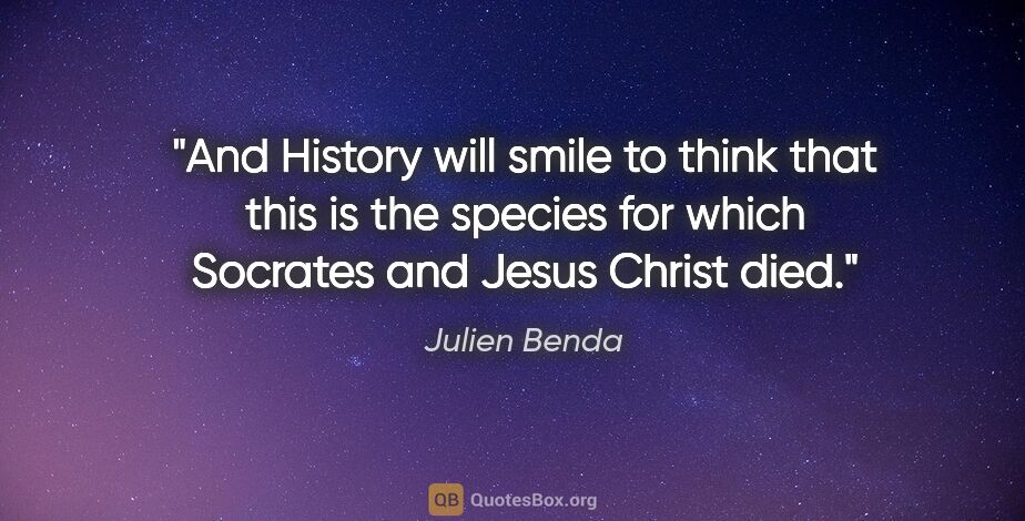 Julien Benda quote: "And History will smile to think that this is the species for..."