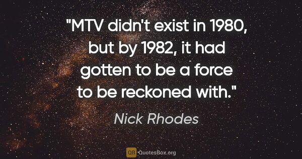 Nick Rhodes quote: "MTV didn't exist in 1980, but by 1982, it had gotten to be a..."