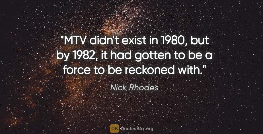 Nick Rhodes quote: "MTV didn't exist in 1980, but by 1982, it had gotten to be a..."