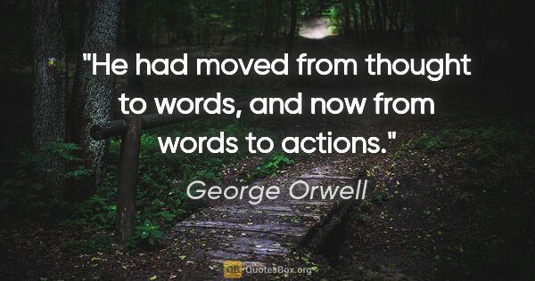 George Orwell quote: "He had moved from thought to words, and now from words to..."