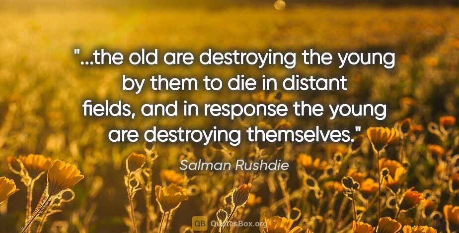 Salman Rushdie quote: "the old are destroying the young by them to die in distant..."