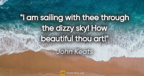 John Keats quote: "I am sailing with thee through the dizzy sky! How beautiful..."