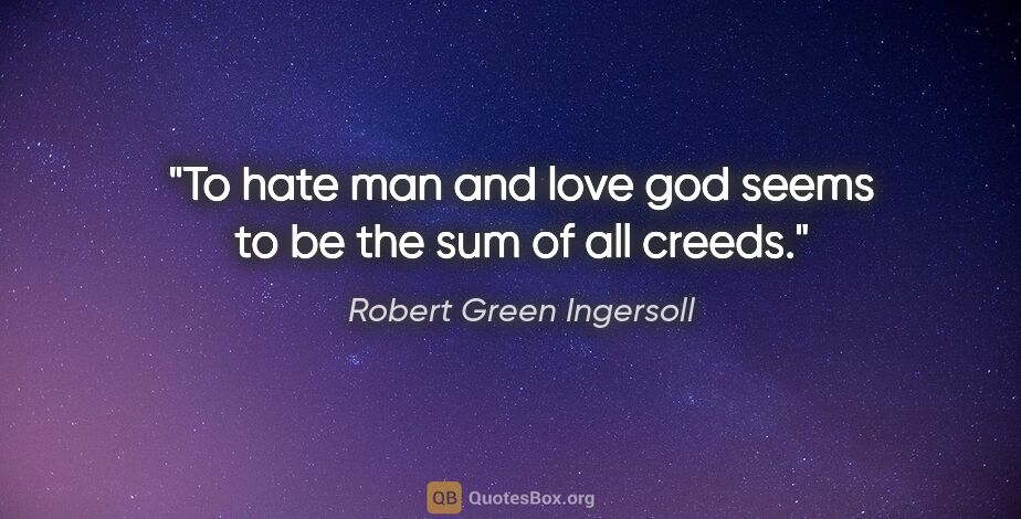 Robert Green Ingersoll quote: "To hate man and love god seems to be the sum of all creeds."