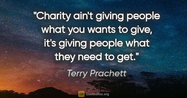 Terry Prachett quote: "Charity ain't giving people what you wants to give, it's..."