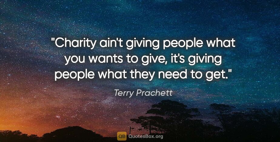 Terry Prachett quote: "Charity ain't giving people what you wants to give, it's..."