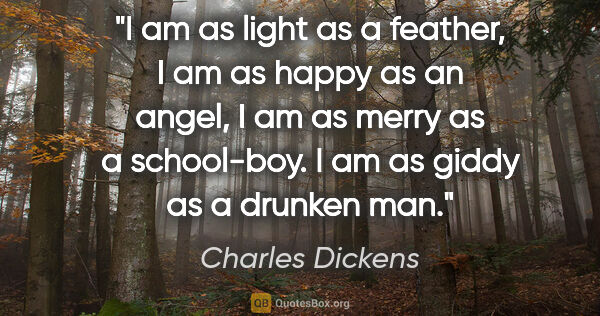Charles Dickens quote: "I am as light as a feather, I am as happy as an angel, I am as..."