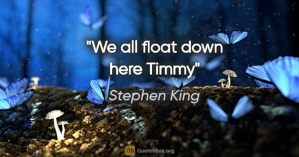 Stephen King quote: "We all float down here Timmy"