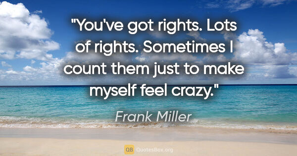Frank Miller quote: "You've got rights. Lots of rights. Sometimes I count them just..."