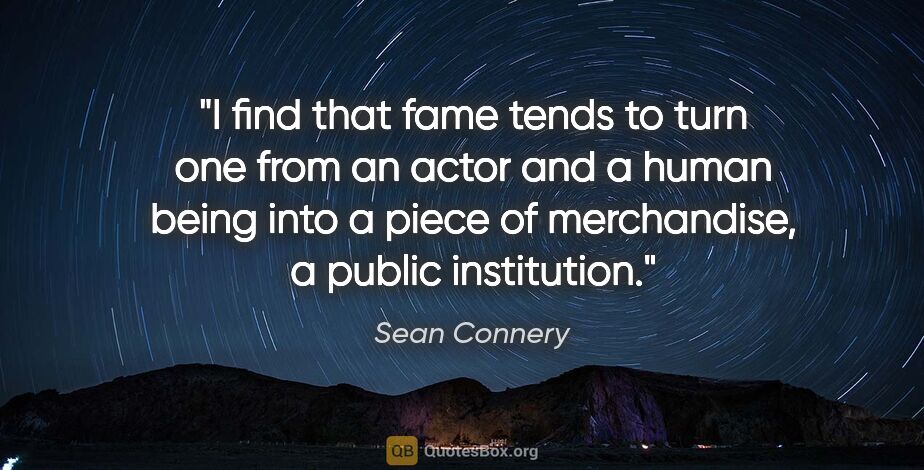 Sean Connery quote: "I find that fame tends to turn one from an actor and a human..."
