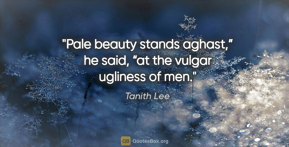 Tanith Lee quote: "Pale beauty stands aghast,” he said, “at the vulgar ugliness..."