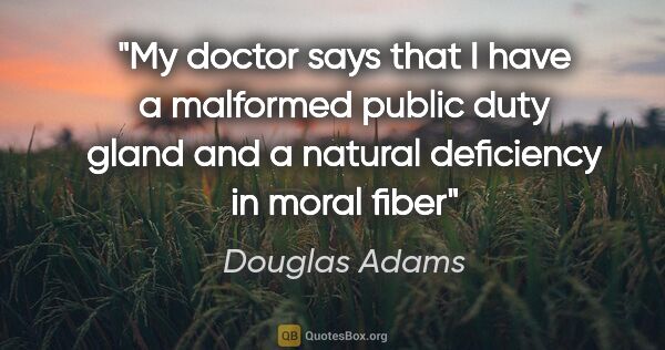 Douglas Adams quote: "My doctor says that I have a malformed public duty gland and a..."