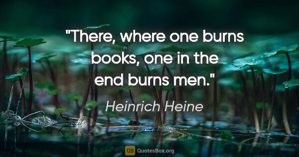 Heinrich Heine quote: "There, where one burns books, one in the end burns men."