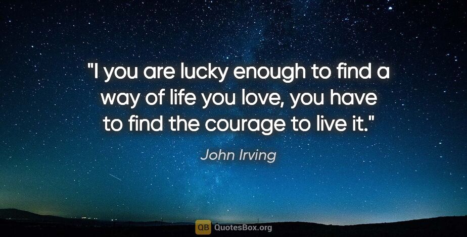 John Irving quote: "I you are lucky enough to find a way of life you love, you..."