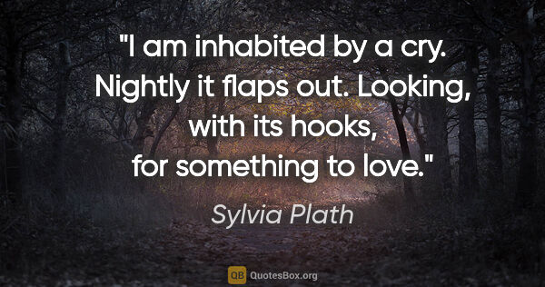 Sylvia Plath quote: "I am inhabited by a cry. Nightly it flaps out. Looking, with..."