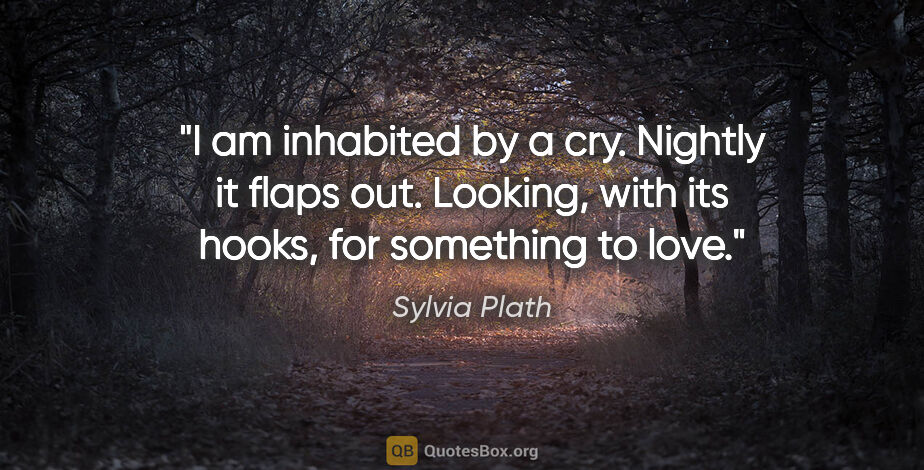 Sylvia Plath quote: "I am inhabited by a cry. Nightly it flaps out. Looking, with..."