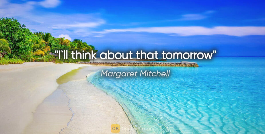 Margaret Mitchell quote: "I`ll think about that tomorrow"
