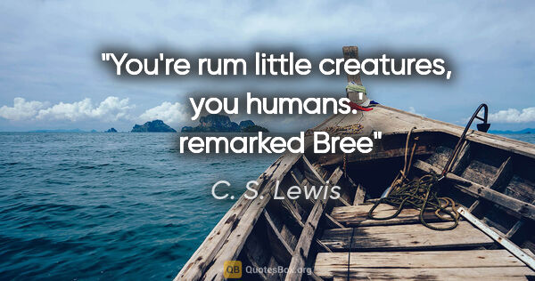 C. S. Lewis quote: "You're rum little creatures, you humans.'  remarked Bree"