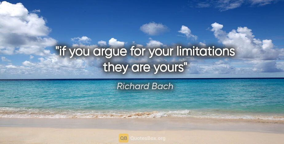 Richard Bach quote: "if you argue for your limitations they are yours"