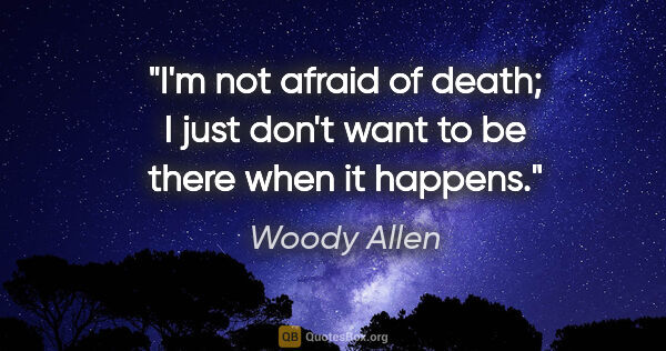 Woody Allen quote: "I'm not afraid of death; I just don't want to be there when it..."