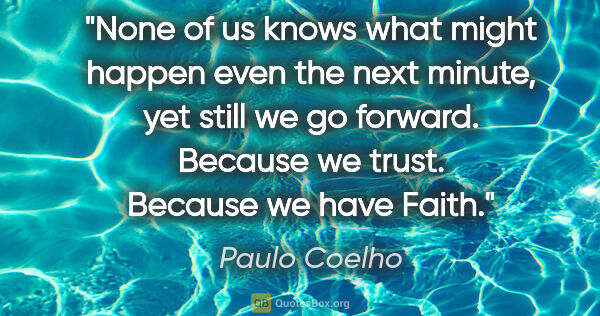 Paulo Coelho quote: "None of us knows what might happen even the next minute, yet..."