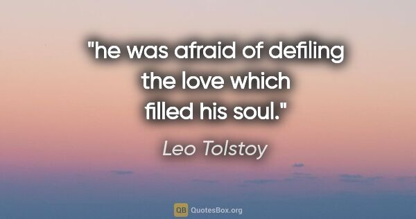 Leo Tolstoy quote: "he was afraid of defiling the love which filled his soul."