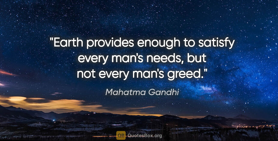 Mahatma Gandhi quote: "Earth provides enough to satisfy every man's needs, but not..."