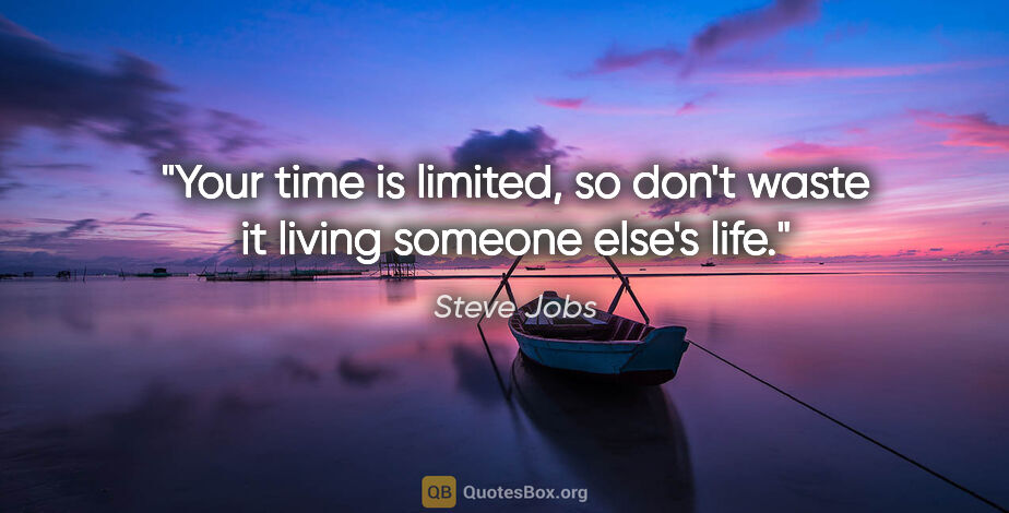 Steve Jobs quote: "Your time is limited, so don't waste it living someone else's..."