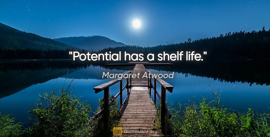 Margaret Atwood quote: "Potential has a shelf life."