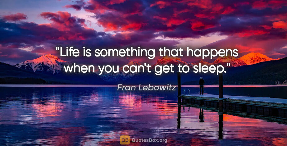 Fran Lebowitz quote: "Life is something that happens when you can't get to sleep."