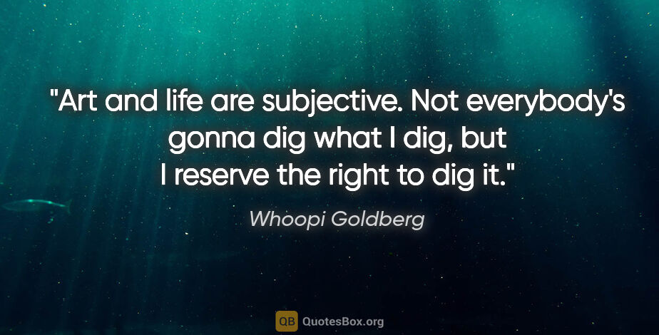 Whoopi Goldberg quote: "Art and life are subjective. Not everybody's gonna dig what I..."