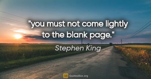 Stephen King quote: "you must not come lightly to the blank page."