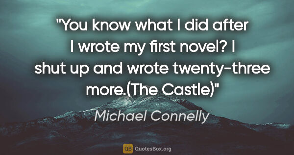 Michael Connelly quote: "You know what I did after I wrote my first novel? I shut up..."