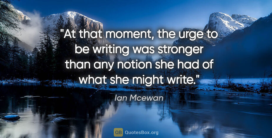 Ian Mcewan quote: "At that moment, the urge to be writing was stronger than any..."