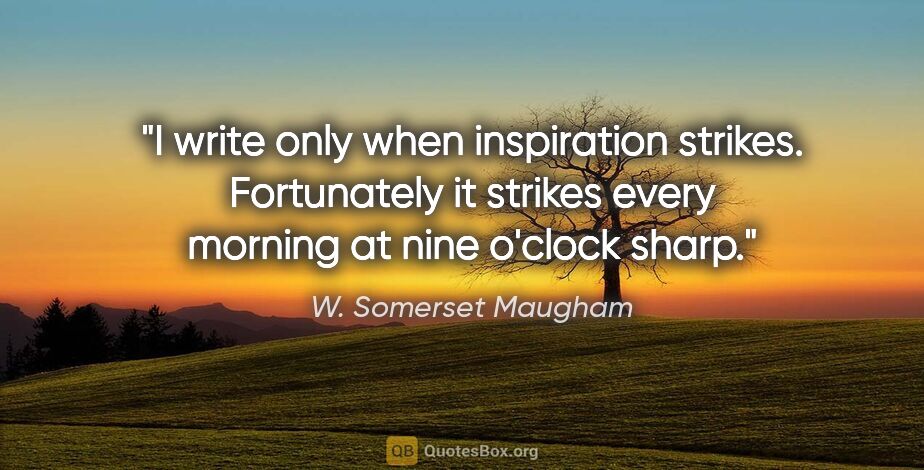 W. Somerset Maugham quote: "I write only when inspiration strikes. Fortunately it strikes..."